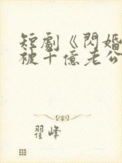 短剧《闪婚后,被千亿老公宠上天》