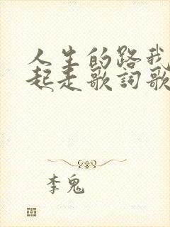 人生的路我们一起走歌词歌谱