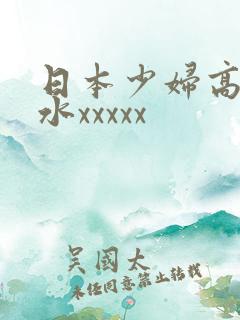 日本少妇高潮喷水xxxxx