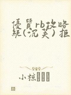 优质rb攻略系统(沉芙) 拒绝改写