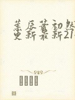 叶辰萧初然刚刚更新最新2143章节