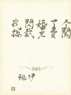 我闪婚了个亿万总裁免费阅读