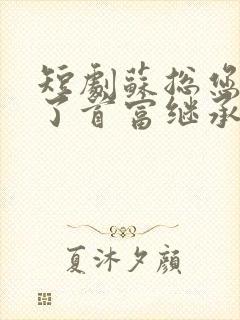 短剧苏总您闪婚了首富继承人