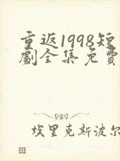 重返1998短剧全集免费观看高清