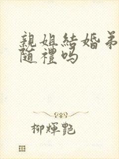 亲姐结婚弟弟要随礼吗