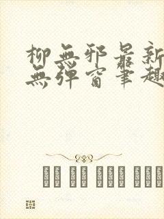 柳无邪最新章节无弹窗笔趣阁