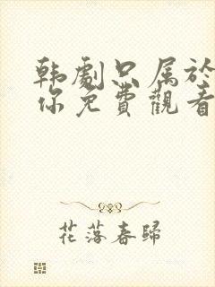 韩剧只属于我的你免费观看