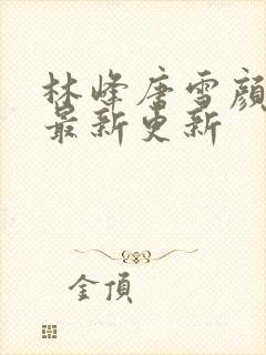 林峰唐雪颜小说最新更新