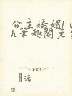 公主娇媚1ⅴ1h笔趣阁免费阅读