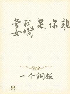 爹我是你亲生闺女啊