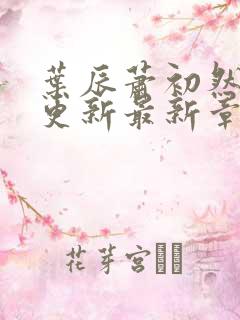 叶辰萧初然刚刚更新最新章节小说