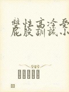 双性高冷受被打屁股训诫小说