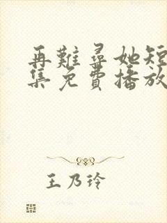 再难寻她短剧全集免费播放