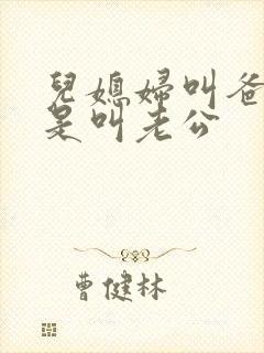 儿媳妇叫爸爸还是叫老公