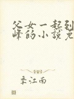 父女一起到达巅峰的小说免费阅读