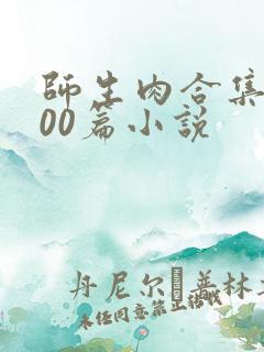 师生肉合集乱500篇小说