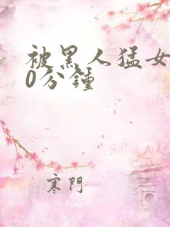 被黑人猛女人30分钟