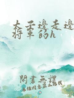 太子边走边挺进将军的h