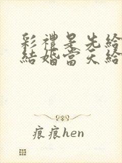 彩礼是先给还是结婚当天给