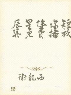 辰星伴你短剧全集免费播放