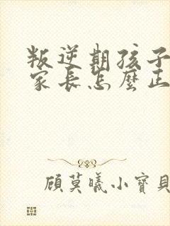 叛逆期孩子早恋家长怎么正确引导和沟通