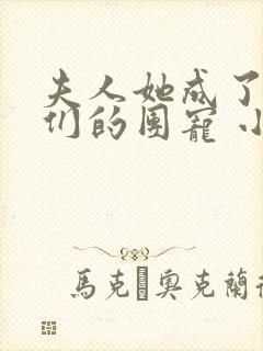 夫人她成了大佬们的团宠 小说