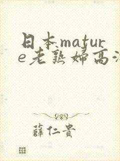 日本mature老熟妇高潮