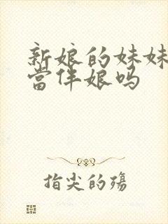 新娘的妹妹可以当伴娘吗