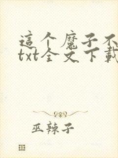 这个魔子不对劲txt全文下载