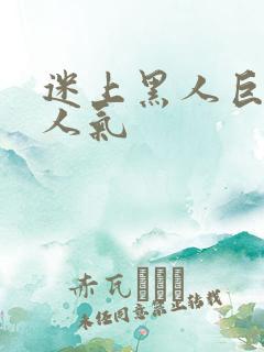 迷上黑人巨物的人气