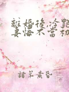 离婚后,冷艳前妻悔不当初顾清雪全文