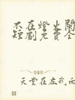 不在灯火阑珊处短剧免费全集