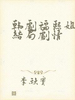 韩剧福熙姐姐大结局剧情