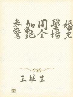 参加同学婚礼我惊艳全场免费全集