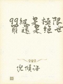 99级是极限斗罗还是绝世斗罗