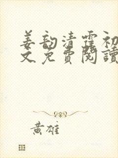 姜韵清霍初霁全文免费阅读最新章节