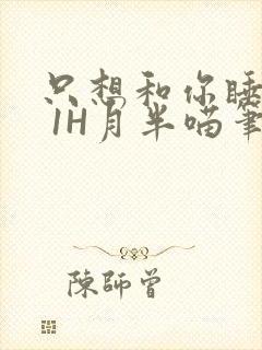 只想和你睡1V 1H月半喵笔趣阁