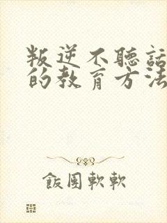 叛逆不听话孩子的教育方法