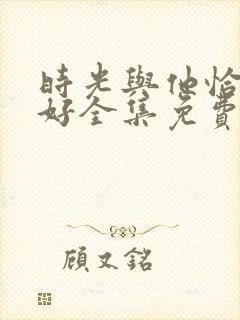 时光与他恰是正好全集免费下载