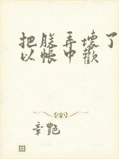 把朕弄坏了都可以帐中欢