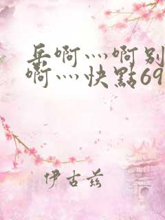 岳啊灬啊别停灬啊灬快点69