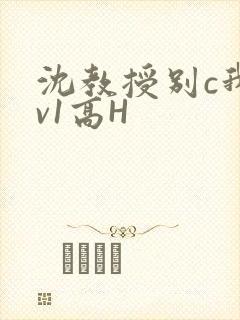 沈教授别c我1v1高H
