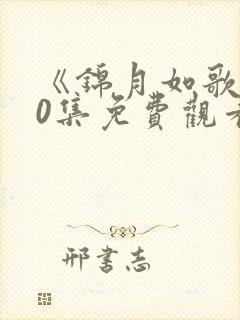 《锦月如歌》40集免费观看电视剧