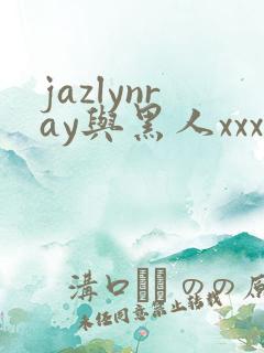 jazlynray与黑人xxxx