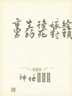 重生后嫁给了渣男的死对头短剧