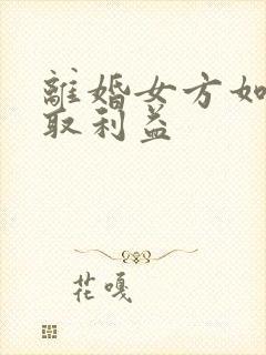 离婚女方如何争取利益