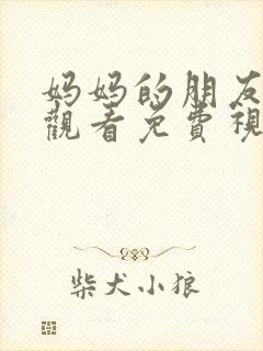 妈妈的朋友在线观看免费视频