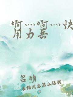 啊灬啊灬快点灬用力岳