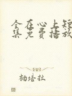 全在心上短剧全集免费播放