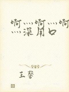 啊灬啊灬啊灬快灬深用口